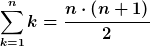 [latex]\sum_{k=1}^n k = \frac{n\cdot\left(n+1\right)}{2}[/latex]